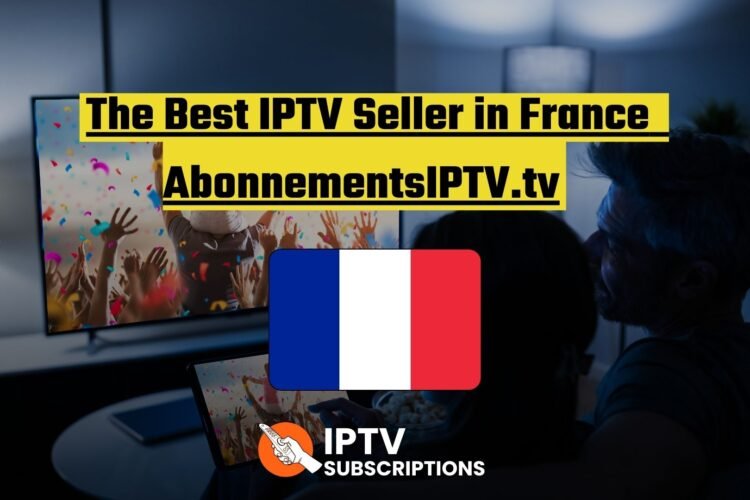 The Best IPTV Seller in France: AbonnementsIPTV.tv